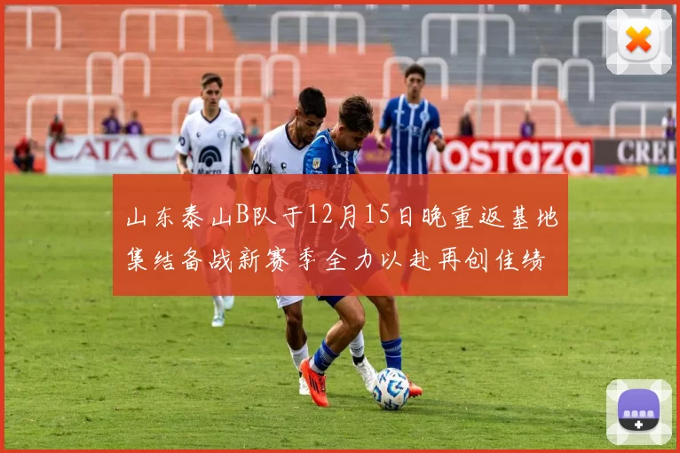 山东泰山B队于12月15日晚重返基地集结备战新赛季全力以赴再创佳绩