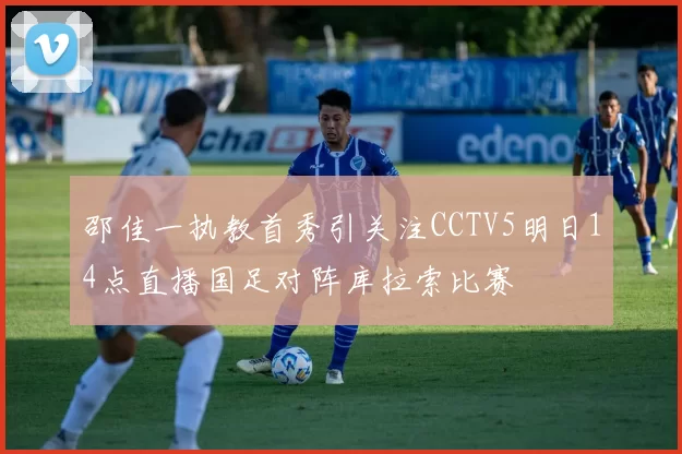 邵佳一执教首秀引关注CCTV5明日14点直播国足对阵库拉索比赛