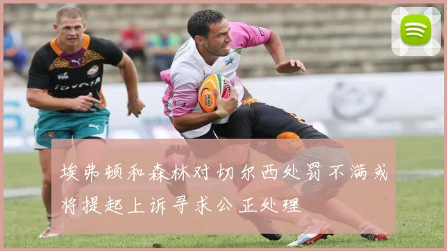 埃弗顿和森林对切尔西处罚不满或将提起上诉寻求公正处理