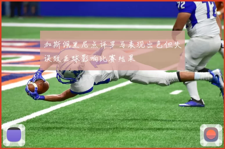 加斯佩里尼点评罗马表现出色但失误致丢球影响比赛结果