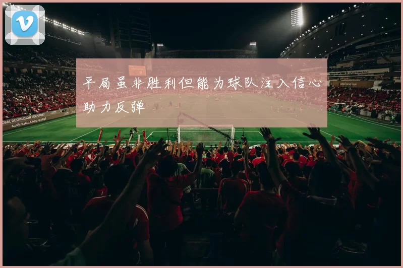平局虽非胜利但能为球队注入信心助力反弹