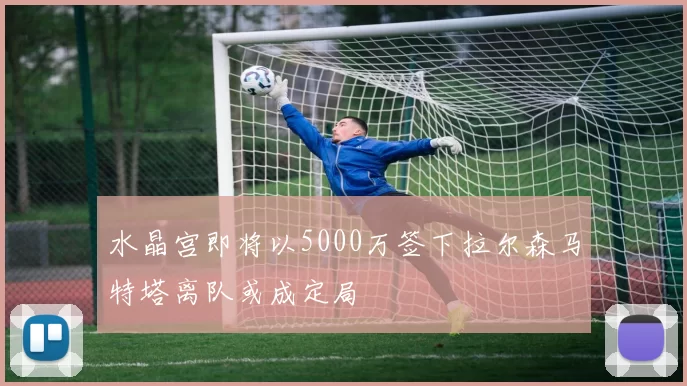 水晶宫即将以5000万签下拉尔森马特塔离队或成定局