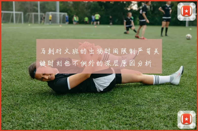 马刺对文班的出场时间限制严苛关键时刻也不例外的深层原因分析